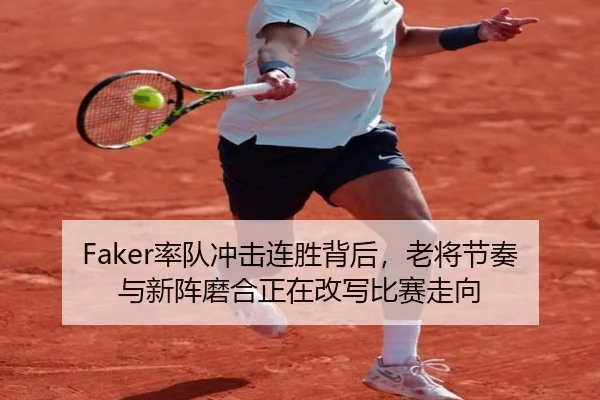 Faker率队冲击连胜背后，老将节奏与新阵磨合正在改写比赛走向
